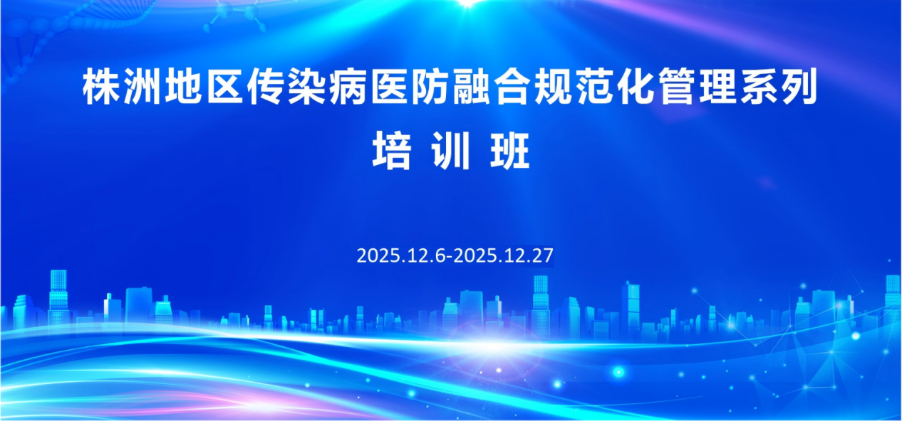 医防融合筑防线 妇幼健康护民生&mdash;&mdash;株洲地区传染病医防融合规范化管理系列培训圆满落幕